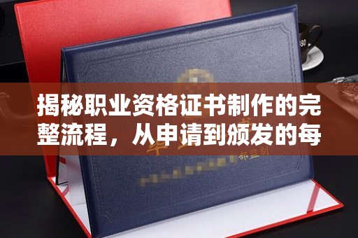 亚东揭秘职业资格证书制作的完整流程，从申请到颁发的每一步
