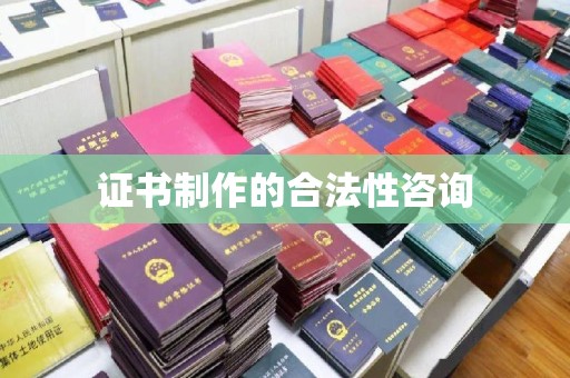 亚东证书制作的合法性咨询