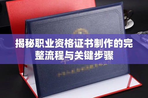 亚东揭秘职业资格证书制作的完整流程与关键步骤