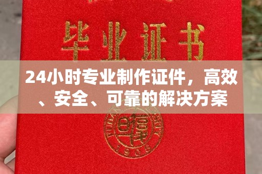 亚东24小时专业制作证件，高效、安全、可靠的解决方案