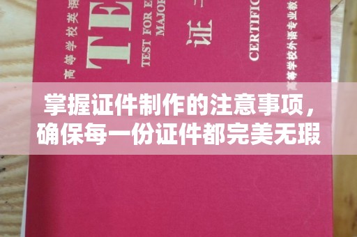 亚东掌握证件制作的注意事项，确保每一份证件都完美无瑕