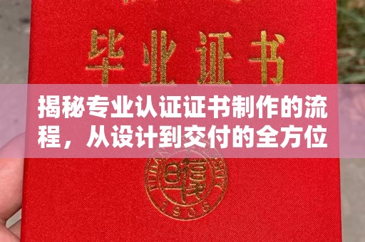 亚东揭秘专业认证证书制作的流程，从设计到交付的全方位指南
