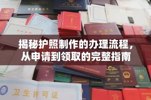 亚东揭秘护照制作的办理流程，从申请到领取的完整指南