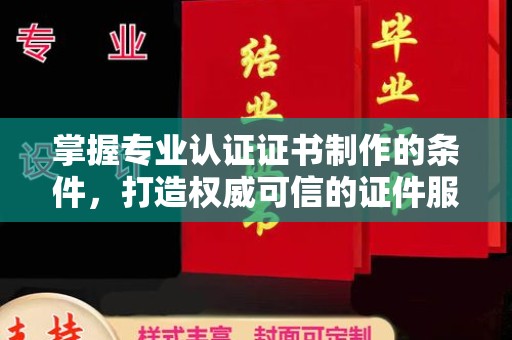 亚东掌握专业认证证书制作的条件，打造权威可信的证件服务