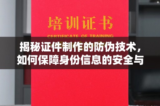 亚东揭秘证件制作的防伪技术，如何保障身份信息的安全与真实