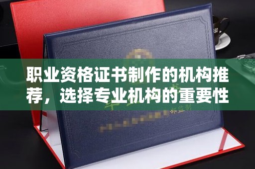 亚东职业资格证书制作的机构推荐，选择专业机构的重要性