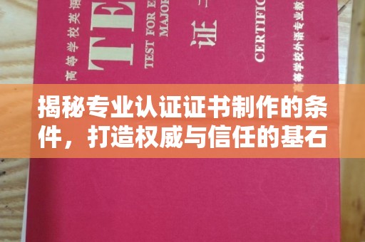 亚东揭秘专业认证证书制作的条件，打造权威与信任的基石