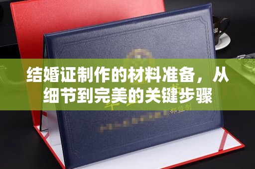 亚东结婚证制作的材料准备，从细节到完美的关键步骤