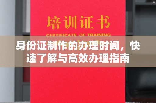 亚东身份证制作的办理时间，快速了解与高效办理指南