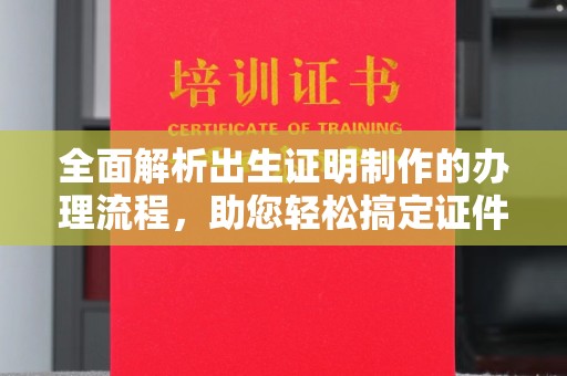 亚东全面解析出生证明制作的办理流程，助您轻松搞定证件办理
