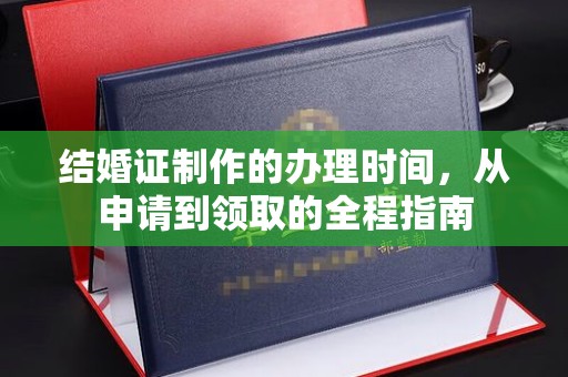 亚东结婚证制作的办理时间，从申请到领取的全程指南