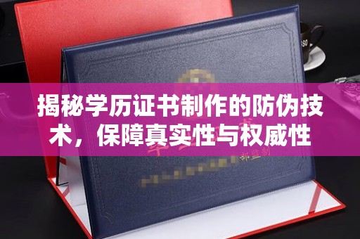 亚东揭秘学历证书制作的防伪技术，保障真实性与权威性
