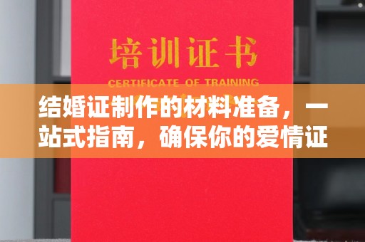 亚东结婚证制作的材料准备，一站式指南，确保你的爱情证书完美无瑕