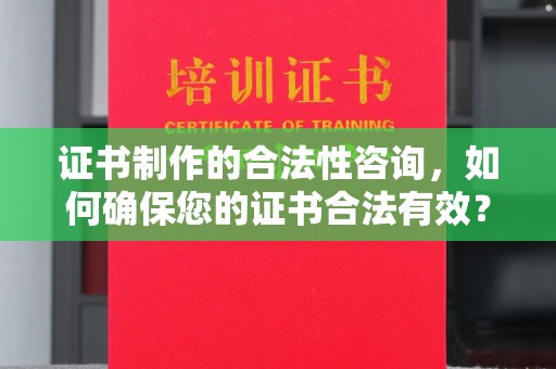 亚东证书制作的合法性咨询，如何确保您的证书合法有效？