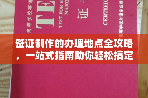 亚东签证制作的办理地点全攻略，一站式指南助你轻松搞定签证