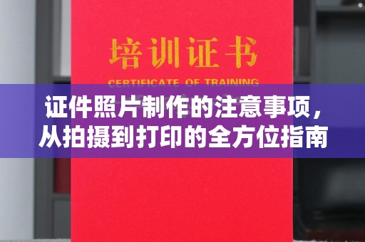 亚东证件照片制作的注意事项，从拍摄到打印的全方位指南