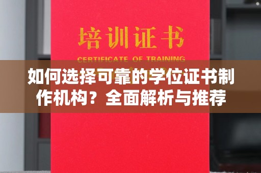 亚东如何选择可靠的学位证书制作机构？全面解析与推荐