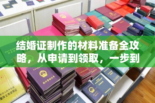 亚东结婚证制作的材料准备全攻略，从申请到领取，一步到位！